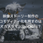 映像ストーリー制作のコモディティ化を押すのは犬カメラマンSpotMini？